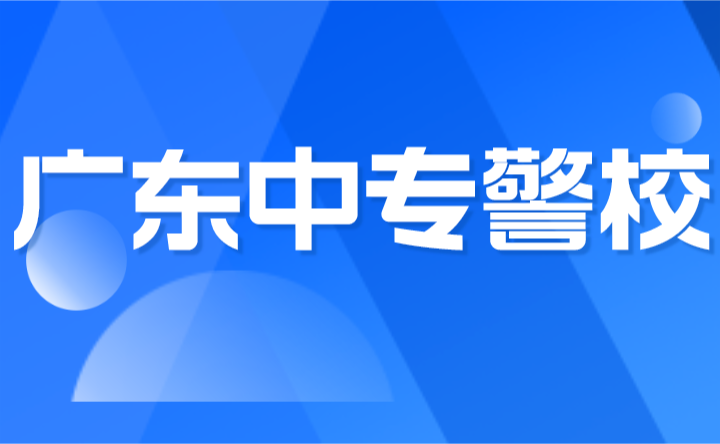 2024年廣東中專警校有哪些學校?