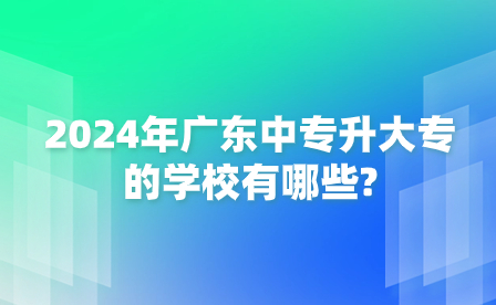 2024年廣東中專升大專的學校有哪些?