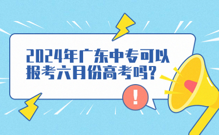 2024年廣東中專可以報考六月份高考嗎?