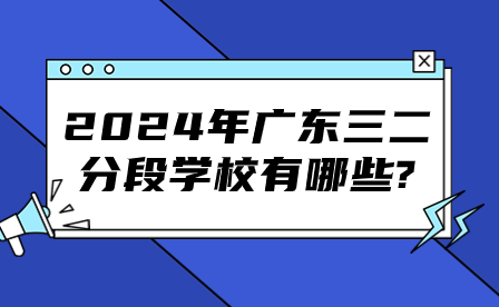 2024年廣東三二分段學校有哪些?
