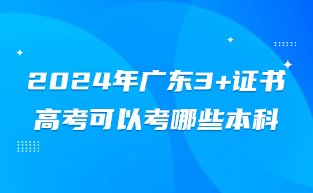 2024年廣東3+證書高考可以考哪些本科?