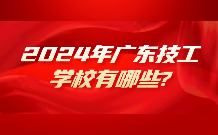 2024年廣東技工學(xué)校有哪些?