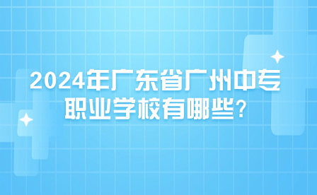 2024年廣東省廣州中專職業(yè)學(xué)校有哪些?