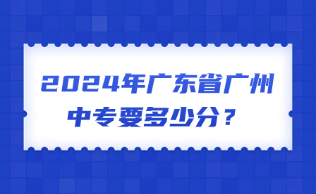 2024年廣東省廣州中專要多少分？
