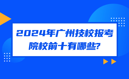 2024年廣州技校報考院校前十有哪些?