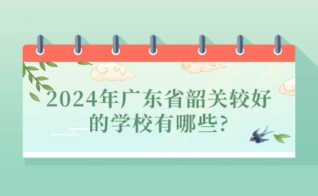 2024年廣東省韶關(guān)較好的學(xué)校有哪些?