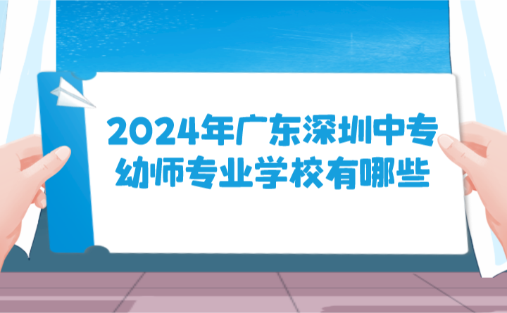 2024年廣東深圳中專幼師專業(yè)學(xué)校有哪些?