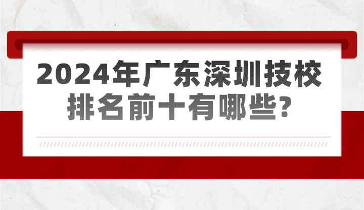 2024年廣東深圳技校排名前十有哪些?