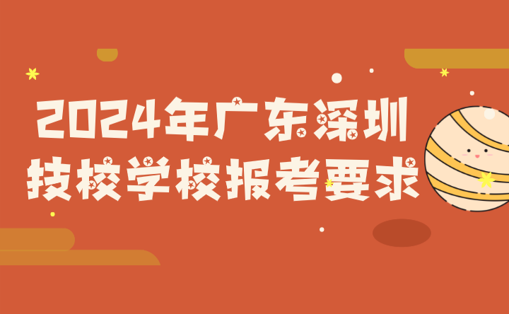 2024年廣東深圳技校學(xué)校報(bào)考要求