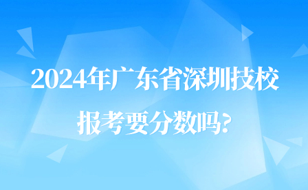 2024年廣東省深圳技校報(bào)考要分?jǐn)?shù)嗎?