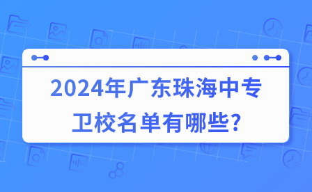 2024年廣東珠海中專衛校名單有哪些?