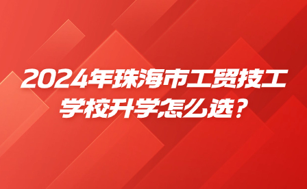 2024年珠海市工貿技工學校升學怎么選?