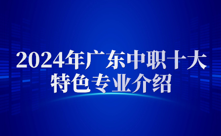 2024年廣東中職十大特色專業(yè)介紹