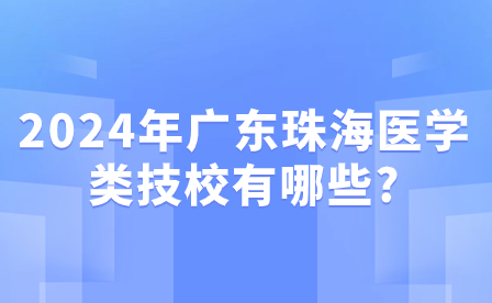 2024年廣東珠海醫學類技校有哪些?
