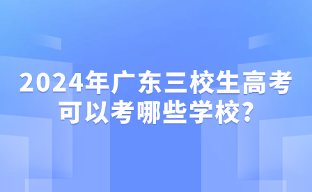 2024年廣東三校生高考可以考哪些學校?