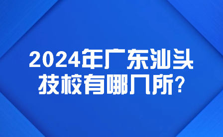 2024年廣東汕頭技校有哪幾所?