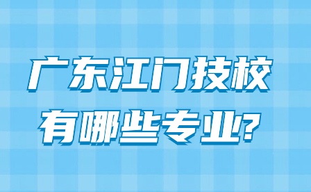 2024年廣東江門技校有哪些專業?