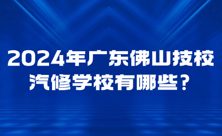 2024年廣東佛山技校汽修學(xué)校有哪些?