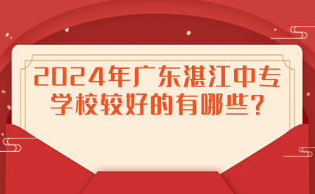 2024年廣東湛江中專學校較好的有哪些?