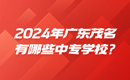 2024年廣東茂名有哪些中專學校?
