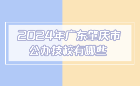 2024年廣東肇慶市公辦技校有哪些?