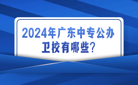 2024年廣東中專公辦衛校有哪些?