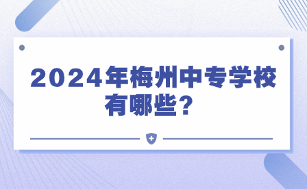 2024年梅州中專學校有哪些?