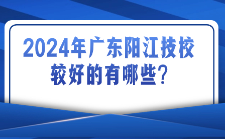 2024年廣東陽(yáng)江技校較好的有哪些?