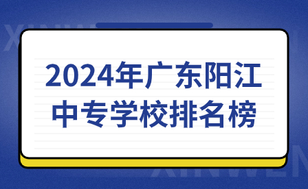 2024年廣東陽江中專學校排名榜