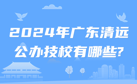 2024年廣東清遠民辦技校有哪些?