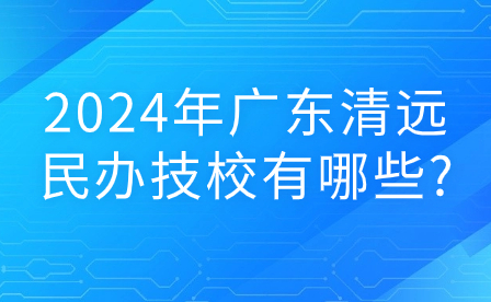2024年廣東清遠民辦技校有哪些?