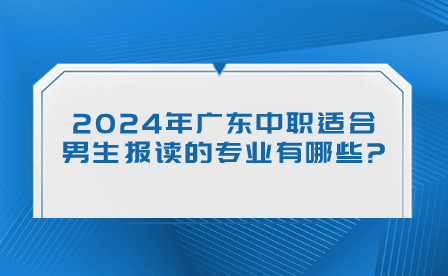 2024年廣東中職適合男生報讀的專業(yè)有哪些?