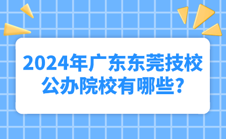 2024年廣東東莞技校公辦院校有哪些?