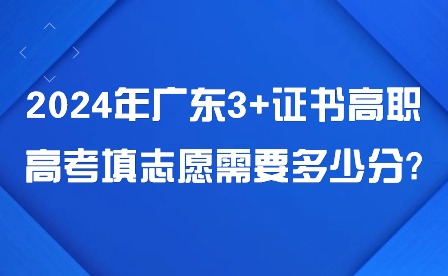 2024年廣東3+證書高職高考填志愿需要多少分?