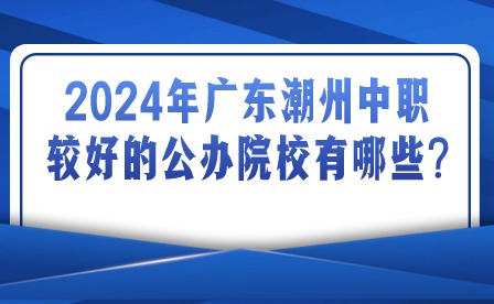 2024年廣東潮州中職較好的公辦院校有哪些?