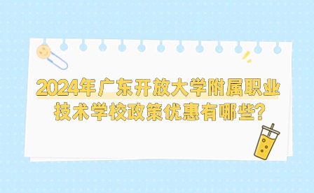 2024年廣東開放大學附屬職業技術學校政策優惠有哪些?