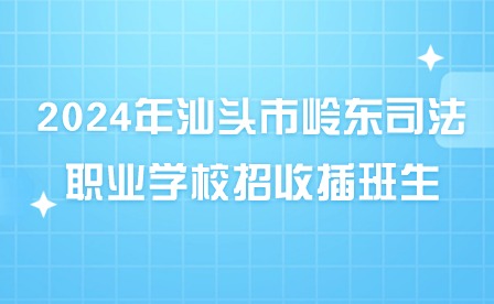 2024年汕頭市嶺東司法職業學校招收插班生