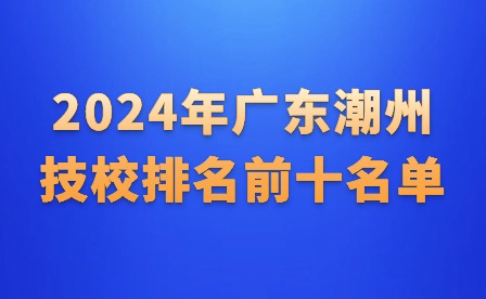 2024年廣東潮州技校排名前十名單