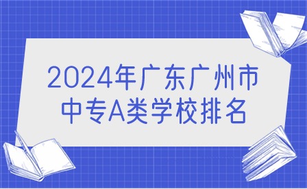 2024年廣東廣州市中專A類學校排名