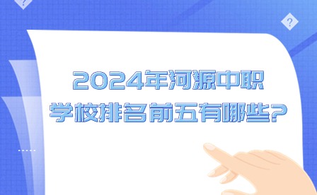 2024年河源中職學(xué)校排名前五有哪些?