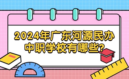 2024年廣東河源民辦中職學校有哪些?