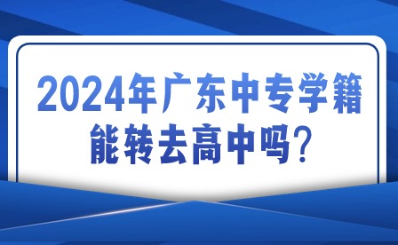 2024年廣東中專學籍能轉去高中嗎?