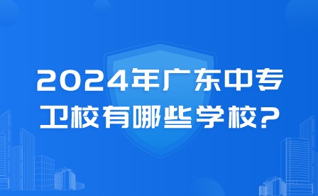 2024年廣東中專衛校有哪些學校?