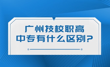 2024年廣州技校、職高、中專有什么區(qū)別?
