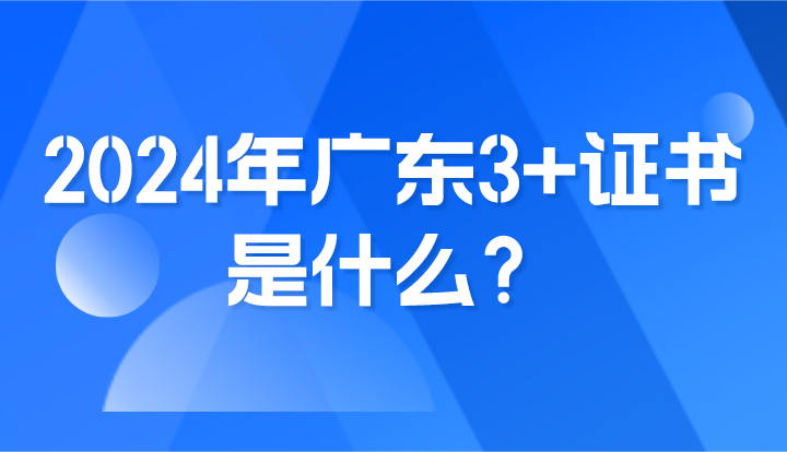 2024年廣東3+證書是什么？