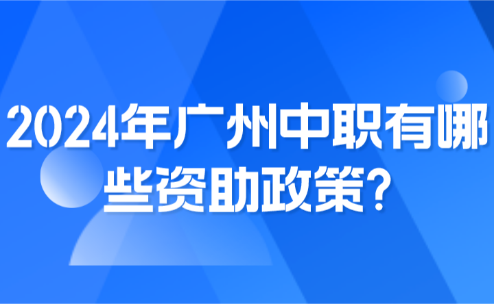 2024年廣州中職有哪些資助政策?