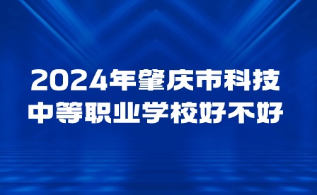 2024年肇慶市科技中等職業(yè)學(xué)校好不好?