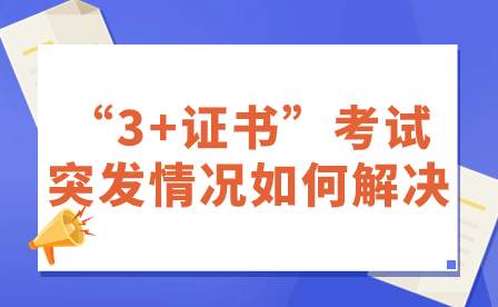 “3+證書”考試突發(fā)情況如何解決?
