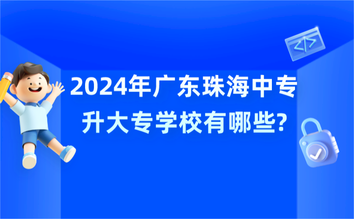 2024年廣東珠海中專升大專學校有哪些?