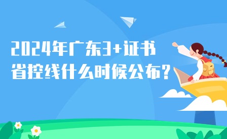 2024年廣東3+證書省控線什么時候公布?